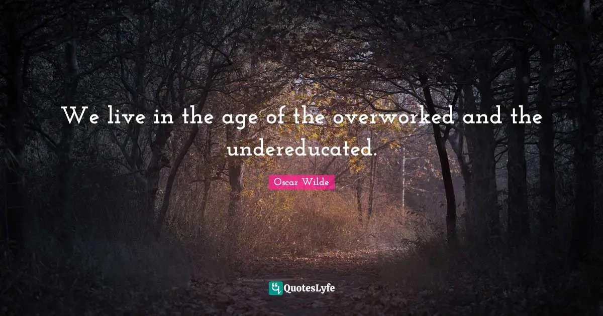 We live in the age of the overworked and the undereducated.
