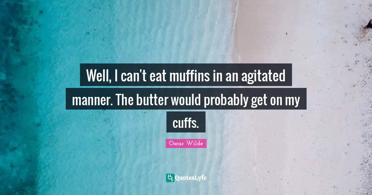 Importance Quotes: "Well, I can't eat muffins in an agitated manner. The butter would probably get on my cuffs."