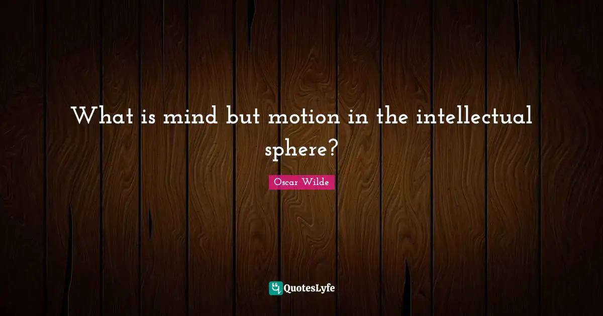 What is mind but motion in the intellectual sphere?