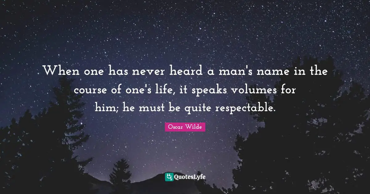Respectable Quotes: "When one has never heard a man's name in the course of one's life, it speaks volumes for him; he must be quite respectable."