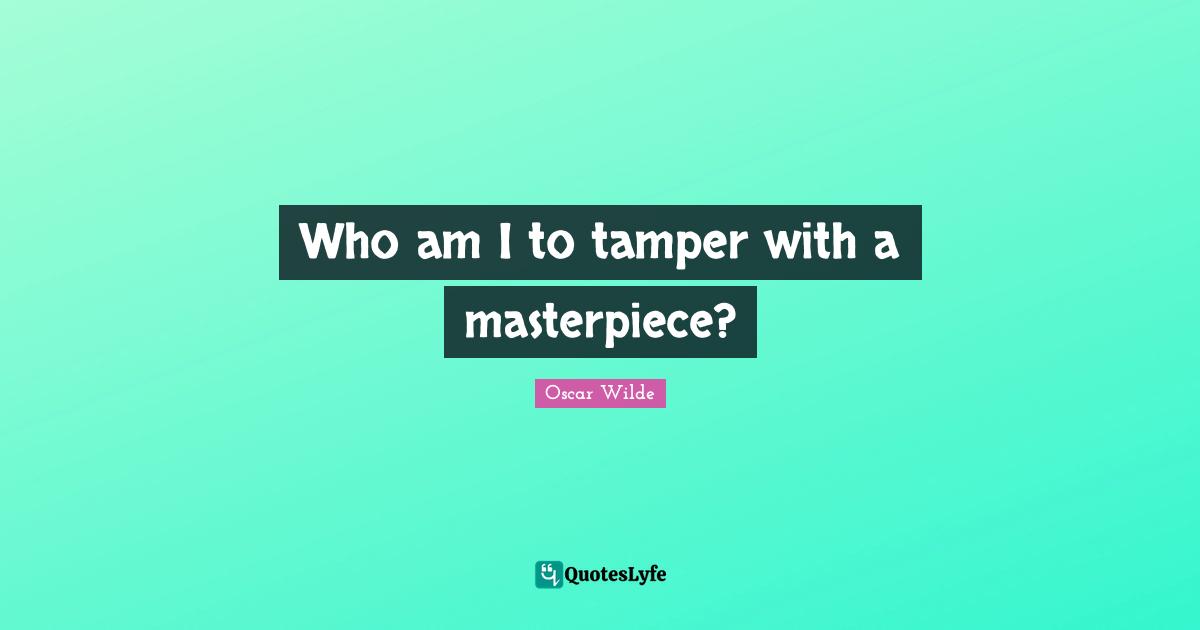 Who am I to tamper with a masterpiece?