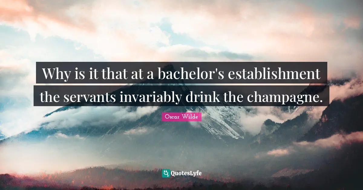 Why is it that at a bachelor's establishment the servants invariably drink the champagne.
