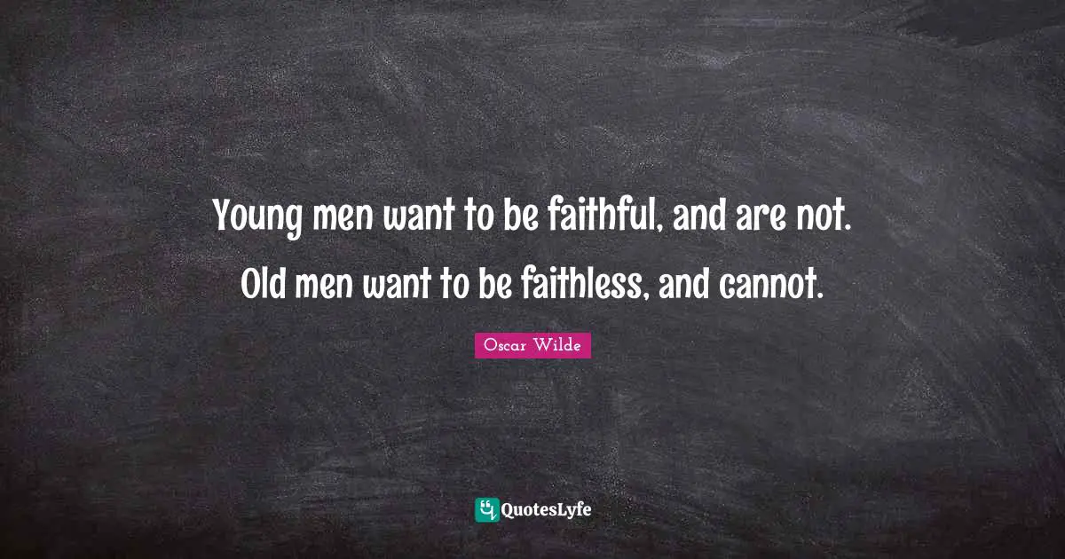 Young men want to be faithful, and are not. Old men want to be faithless, and cannot.