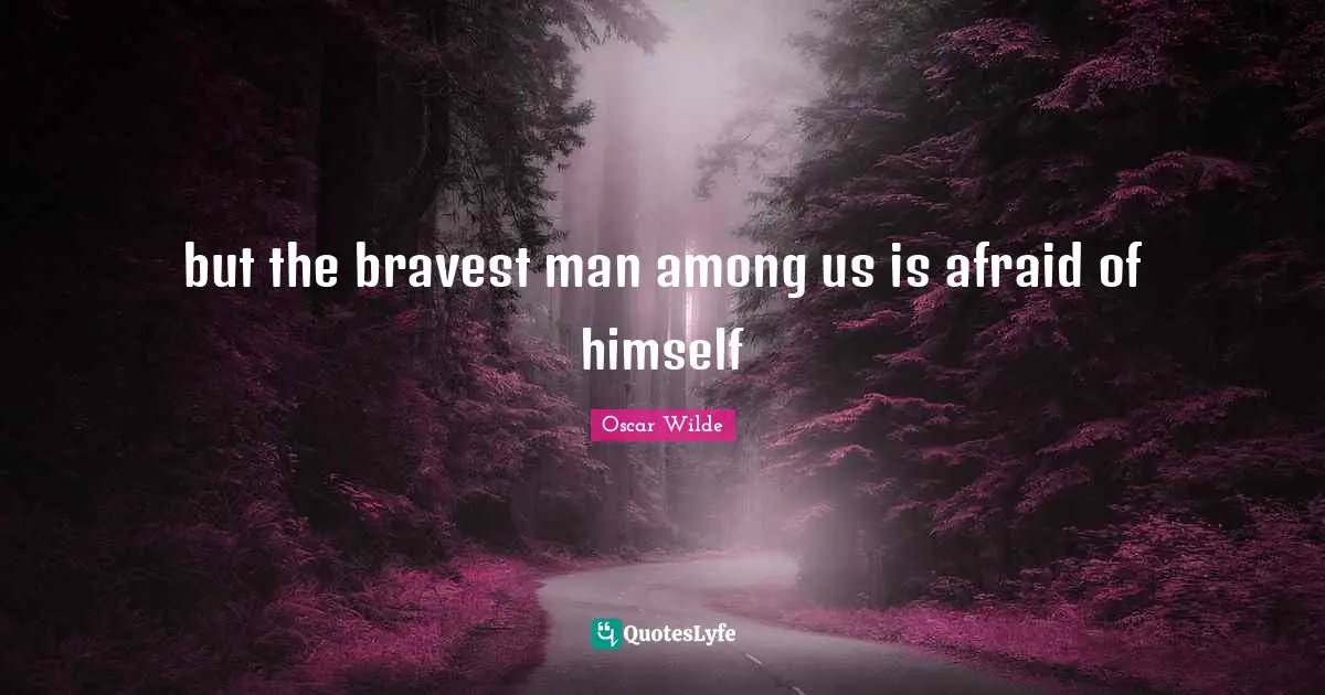 but the bravest man among us is afraid of himself
