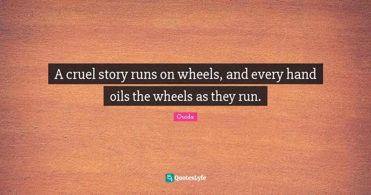 Ouida Quotes: "A cruel story runs on wheels, and every hand oils the wheels as they run."