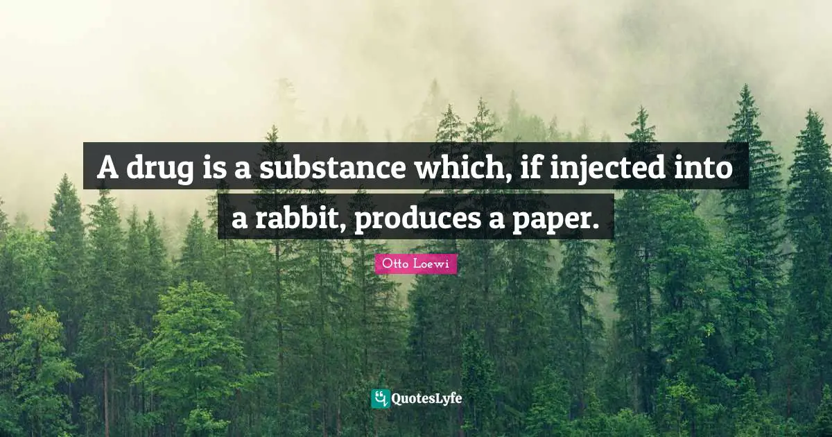 A drug is a substance which, if injected into a rabbit, produces a paper.