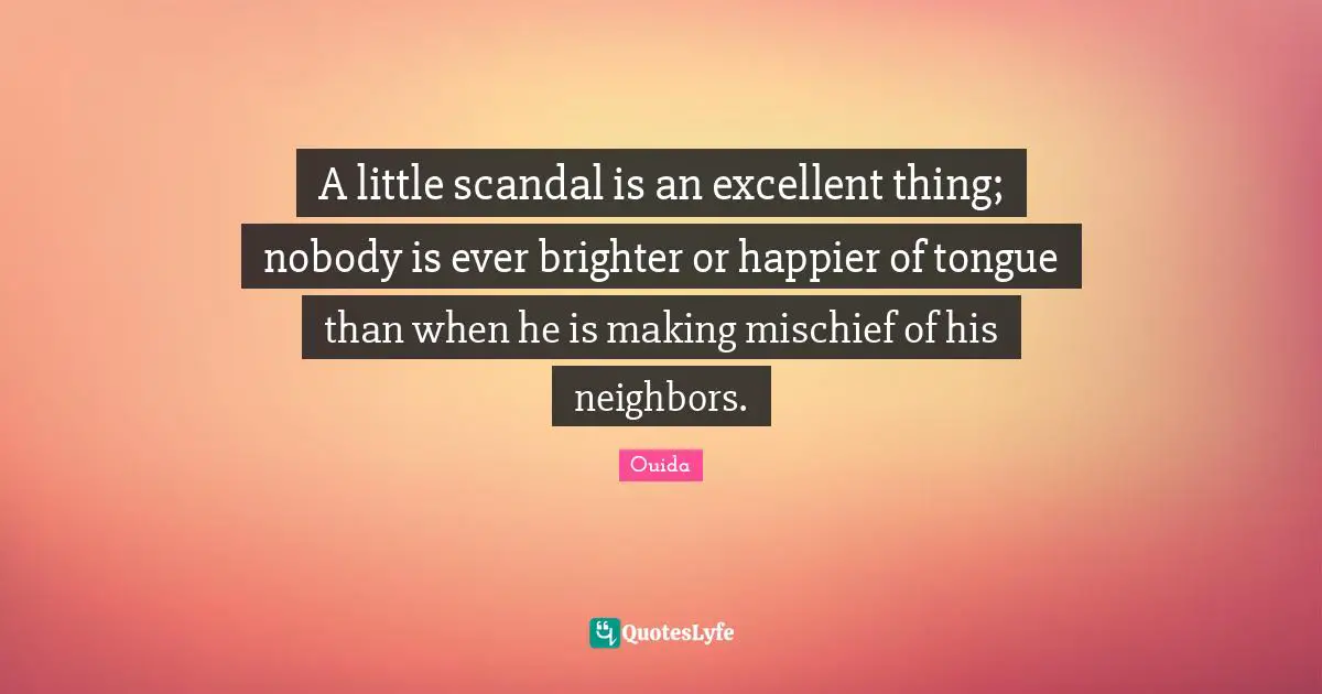 Ouida Quotes: "A little scandal is an excellent thing; nobody is ever brighter or happier of tongue than when he is making mischief of his neighbors."