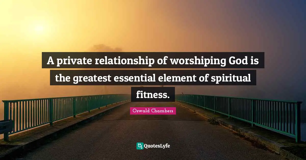 A private relationship of worshiping God is the greatest essential element of spiritual fitness.