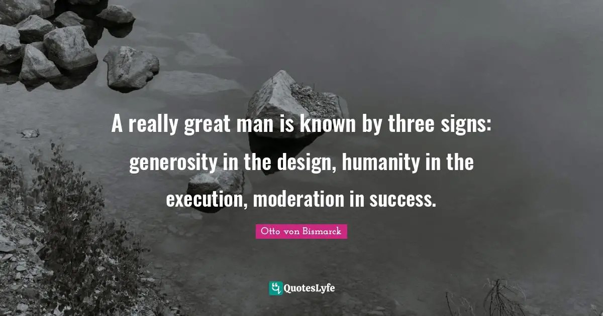 Humanity Quotes: "A really great man is known by three signs: generosity in the design, humanity in the execution, moderation in success."
