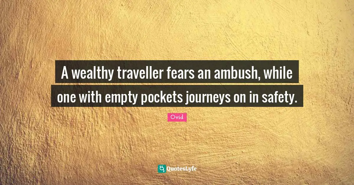 Traveller Quotes: "A wealthy traveller fears an ambush, while one with empty pockets journeys on in safety."