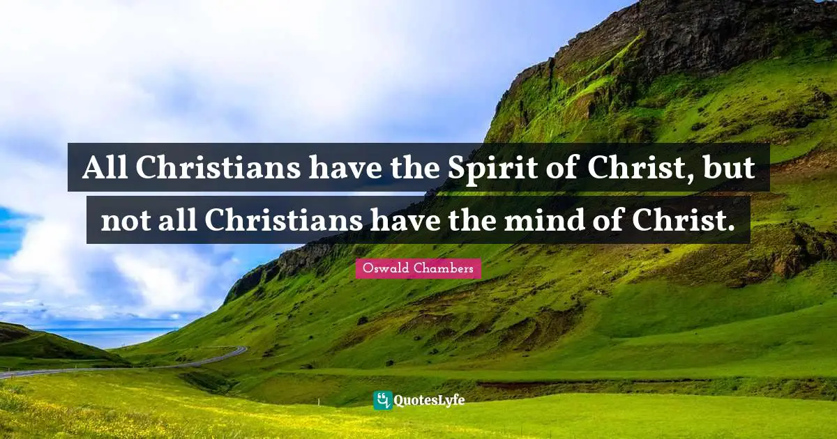 All Christians have the Spirit of Christ, but not all Christians have the mind of Christ.