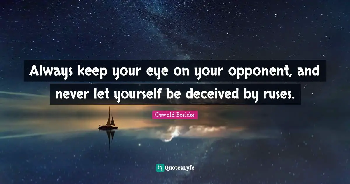 Always keep your eye on your opponent, and never let yourself be deceived by ruses.