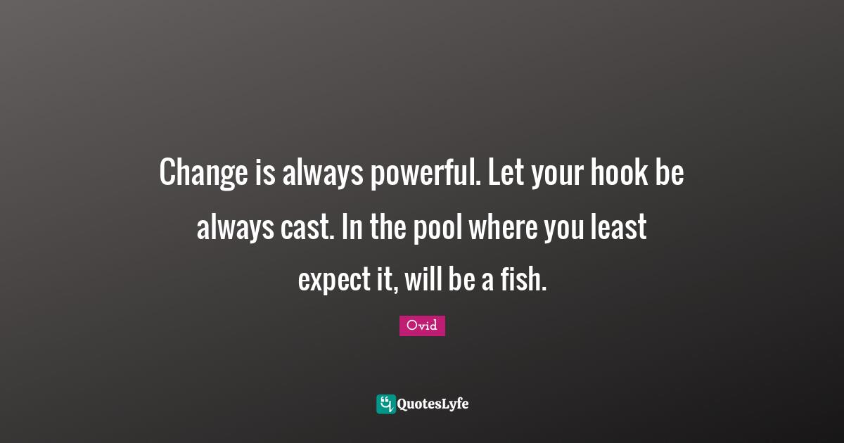 Pool Quotes: "Change is always powerful. Let your hook be always cast. In the pool where you least expect it, will be a fish."