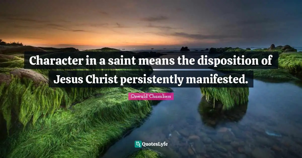 Character in a saint means the disposition of Jesus Christ persistently manifested.