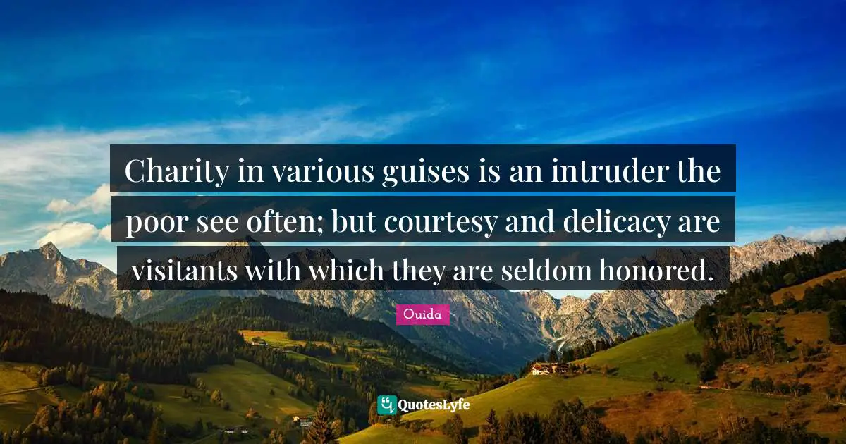 Ouida Quotes: "Charity in various guises is an intruder the poor see often; but courtesy and delicacy are visitants with which they are seldom honored."