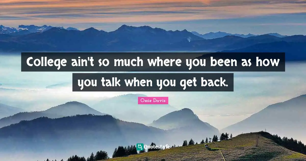 College ain't so much where you been as how you talk when you get back.
