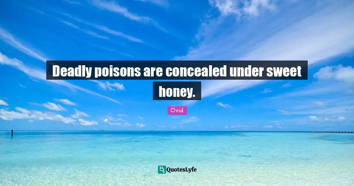 Deceit Quotes: "Deadly poisons are concealed under sweet honey."