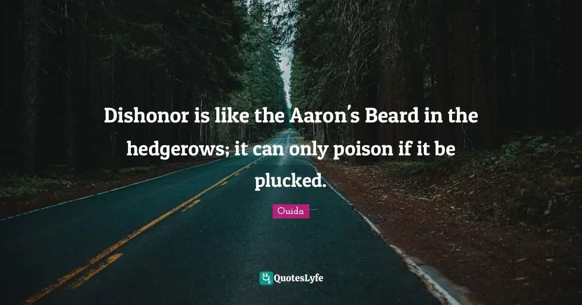 Ouida Quotes: "Dishonor is like the Aaron's Beard in the hedgerows; it can only poison if it be plucked."