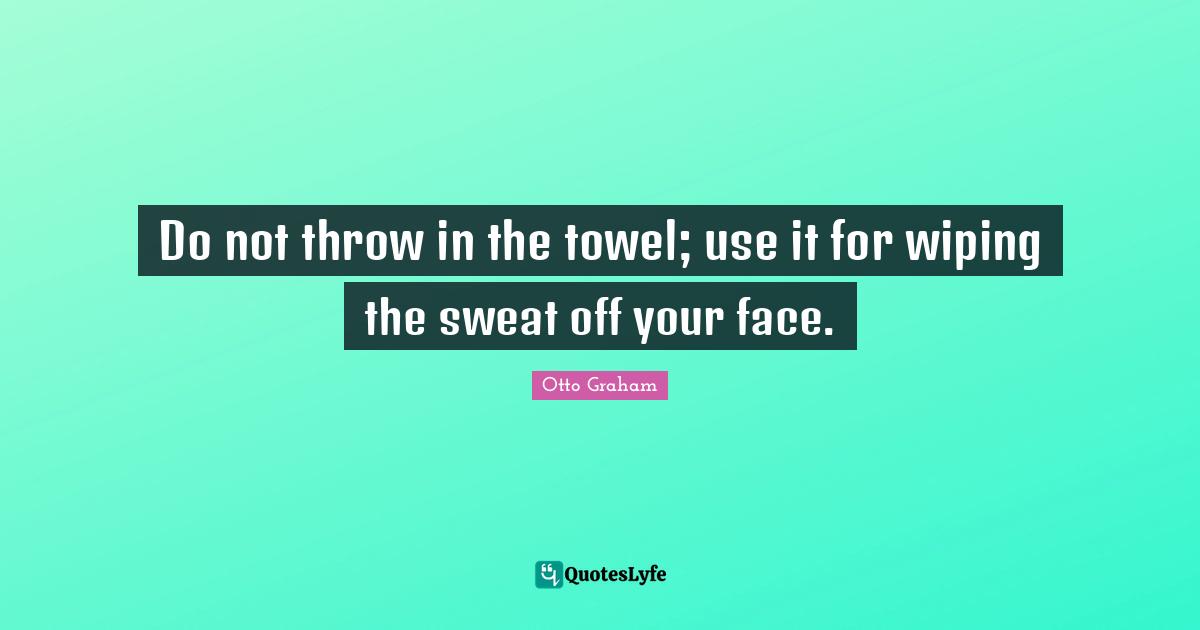 Do not throw in the towel; use it for wiping the sweat off your face.