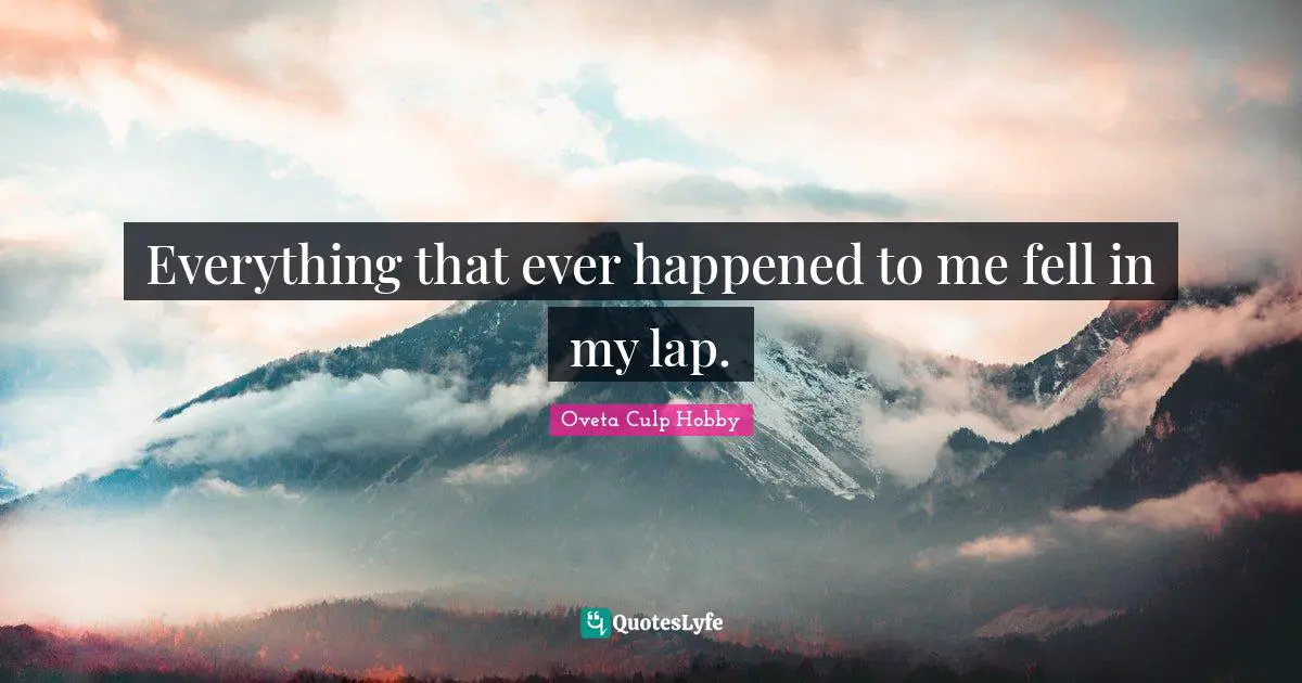 Lap Quotes: "Everything that ever happened to me fell in my lap."