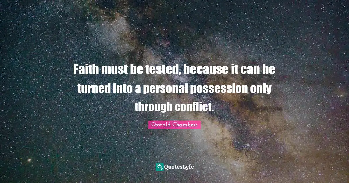 Faith must be tested, because it can be turned into a personal possession only through conflict.