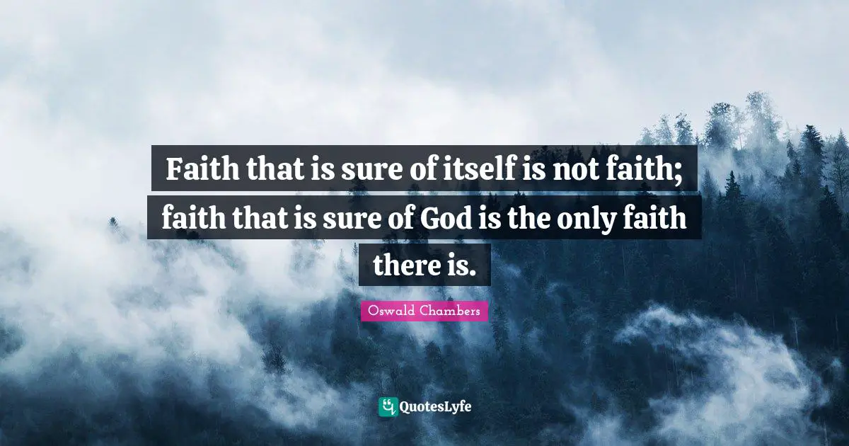 Faith that is sure of itself is not faith; faith that is sure of God is the only faith there is.