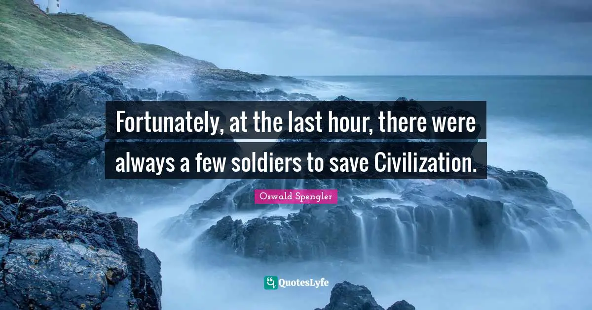 Lasts Quotes: "Fortunately, at the last hour, there were always a few soldiers to save Civilization."