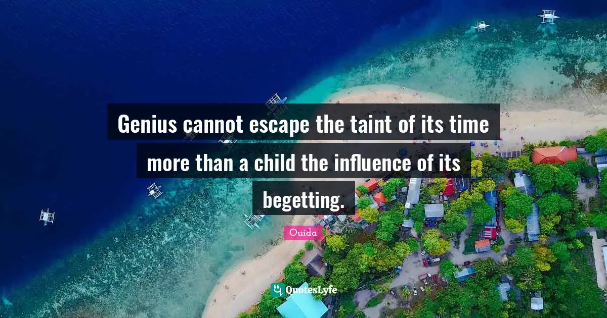 Ouida Quotes: "Genius cannot escape the taint of its time more than a child the influence of its begetting."