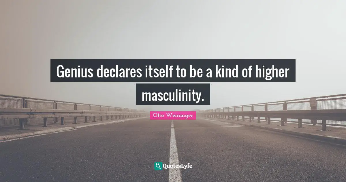 Otto Weininger Quotes: "Genius declares itself to be a kind of higher masculinity."