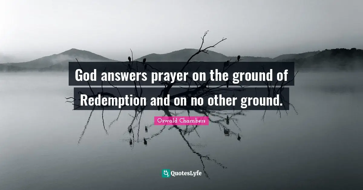 God answers prayer on the ground of Redemption and on no other ground.