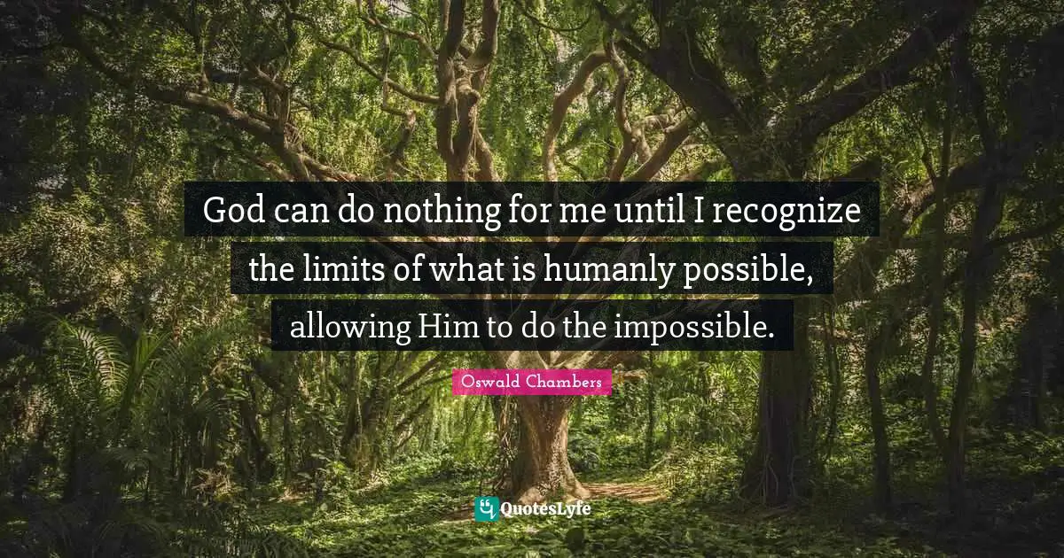 God can do nothing for me until I recognize the limits of what is humanly possible, allowing Him to do the impossible.
