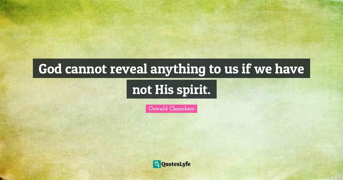 God cannot reveal anything to us if we have not His spirit.