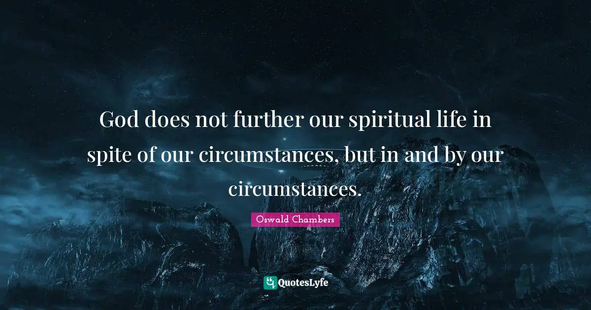 God does not further our spiritual life in spite of our circumstances, but in and by our circumstances.