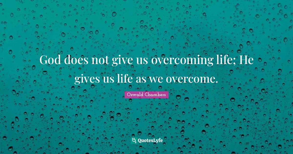 God does not give us overcoming life; He gives us life as we overcome.