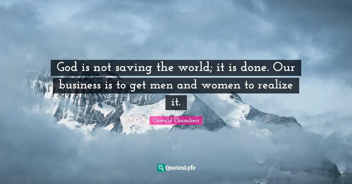 God is not saving the world; it is done. Our business is to get men and women to realize it.