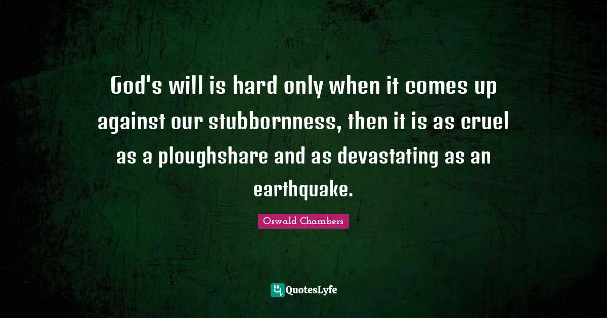 God's will is hard only when it comes up against our stubbornness, then it is as cruel as a ploughshare and as devastating as an earthquake.
