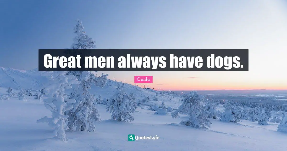 Ouida Quotes: "Great men always have dogs."