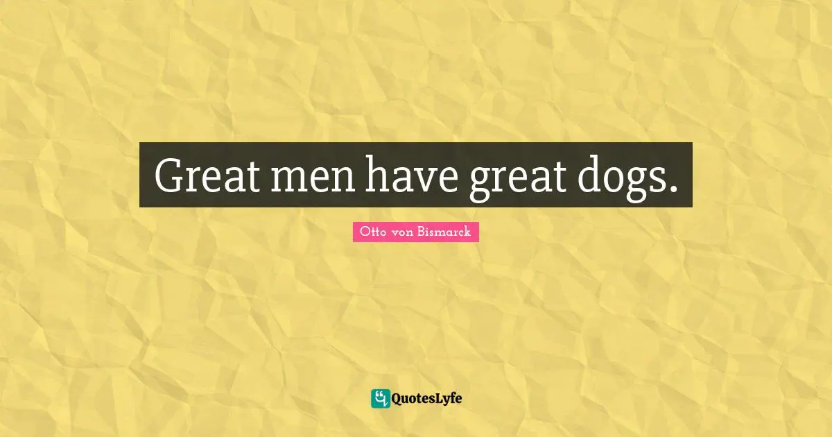 Great Men Quotes: "Great men have great dogs."