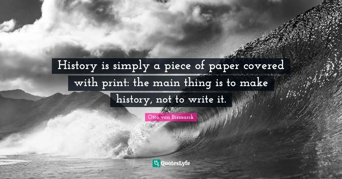 Covered Quotes: "History is simply a piece of paper covered with print: the main thing is to make history, not to write it."
