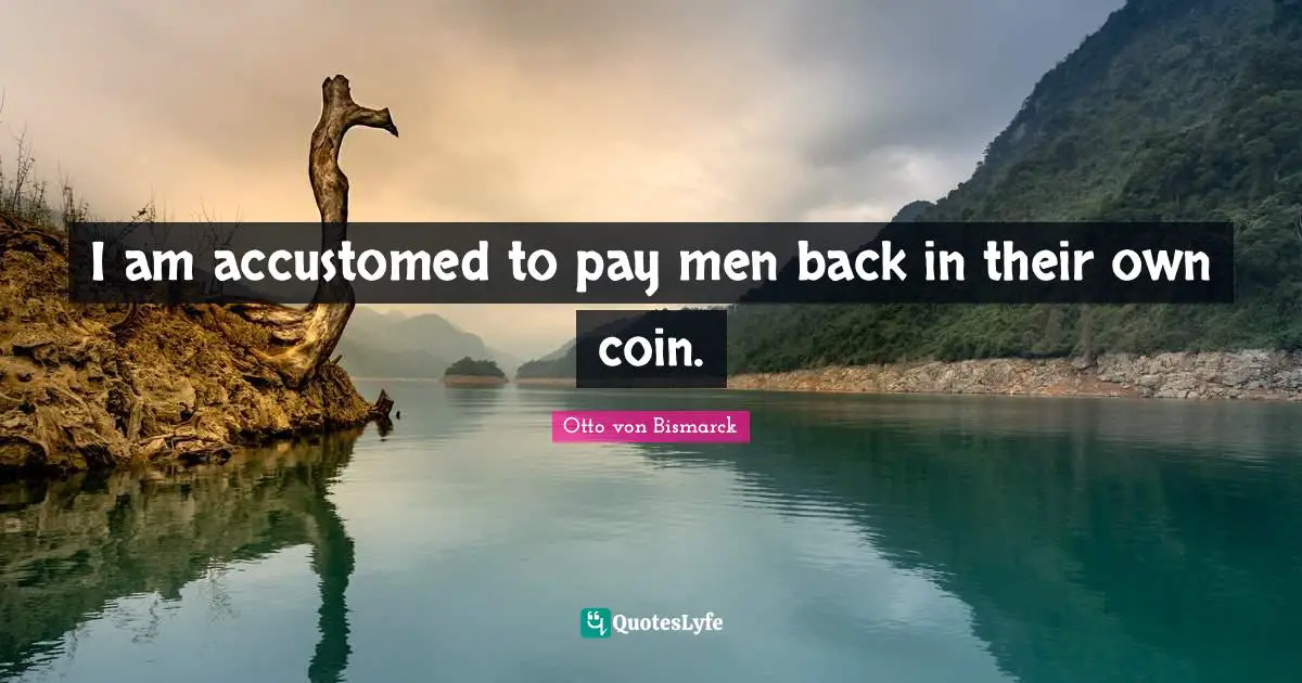 Accustomed Quotes: "I am accustomed to pay men back in their own coin."