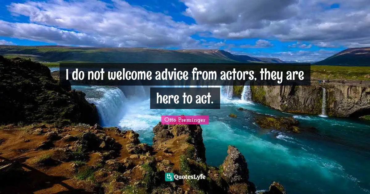 I do not welcome advice from actors, they are here to act.