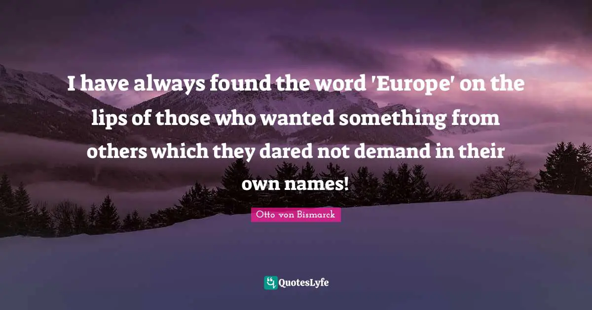 Lips Quotes: "I have always found the word 'Europe' on the lips of those who wanted something from others which they dared not demand in their own names!"