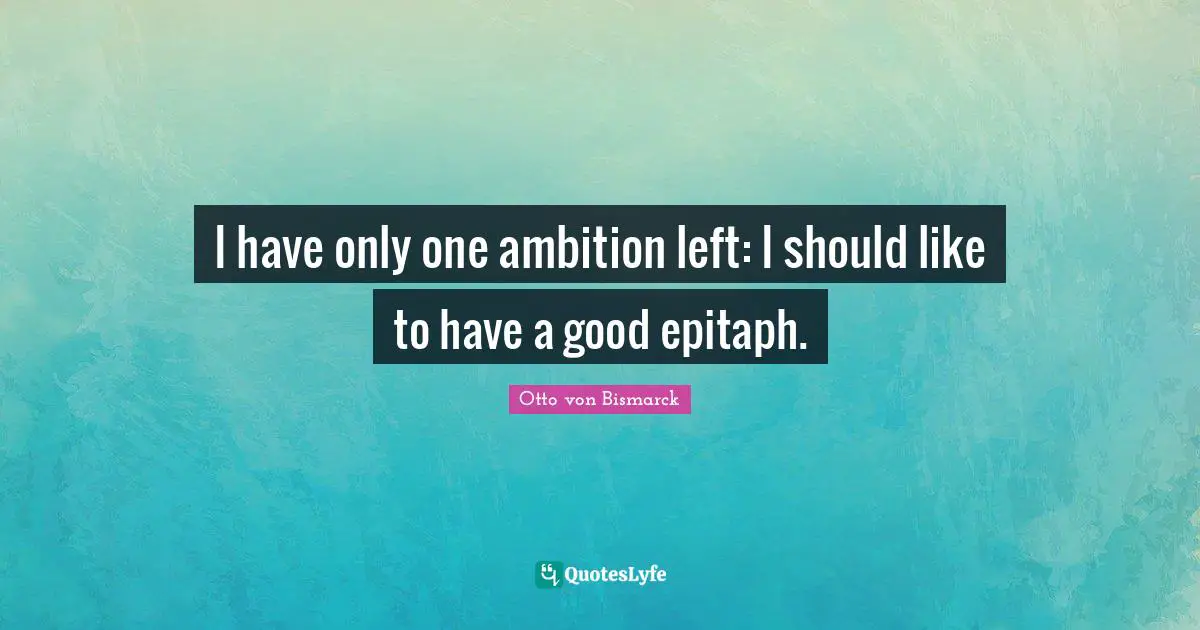 Epitaph Quotes: "I have only one ambition left: I should like to have a good epitaph."