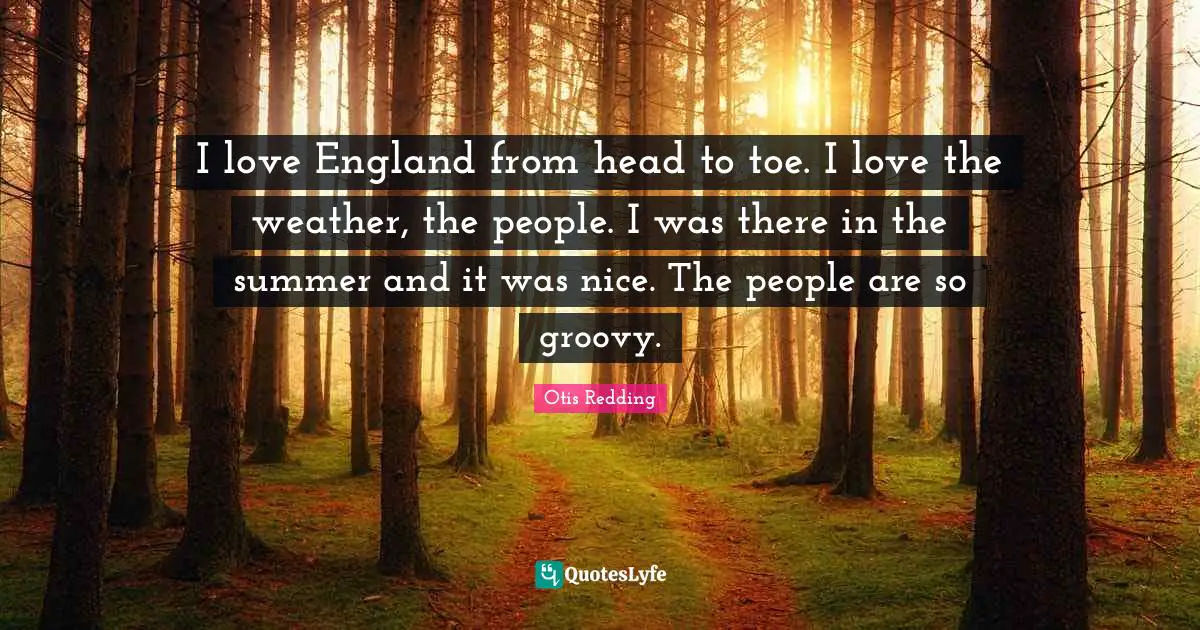 Groovy Quotes: "I love England from head to toe. I love the weather, the people. I was there in the summer and it was nice. The people are so groovy."