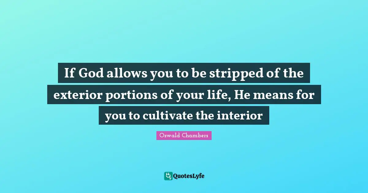 If God allows you to be stripped of the exterior portions of your life, He means for you to cultivate the interior