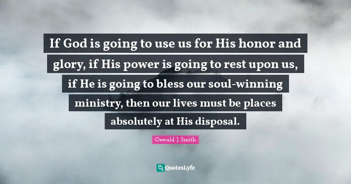 If God is going to use us for His honor and glory, if His power is going to rest upon us, if He is going to bless our soul-winning ministry, then our lives must be places absolutely at His disposal.