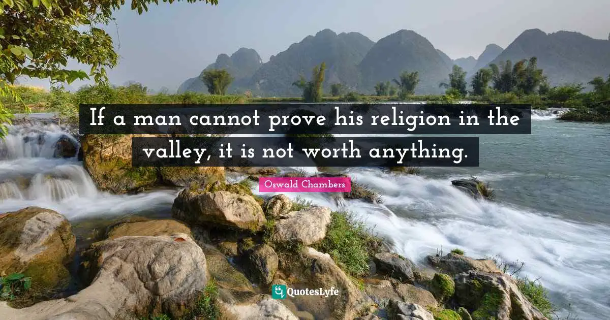 If a man cannot prove his religion in the valley, it is not worth anything.