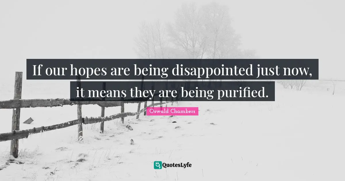 If our hopes are being disappointed just now, it means they are being purified.