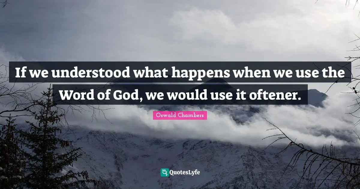 If we understood what happens when we use the Word of God, we would use it oftener.