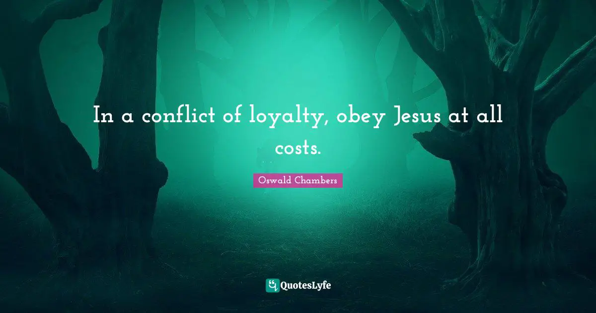 In a conflict of loyalty, obey Jesus at all costs.